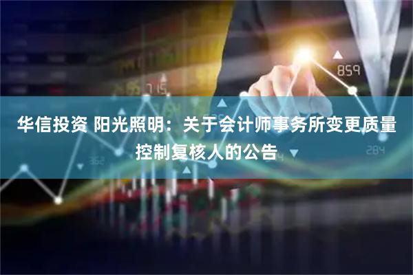 华信投资 阳光照明：关于会计师事务所变更质量控制复核人的公告