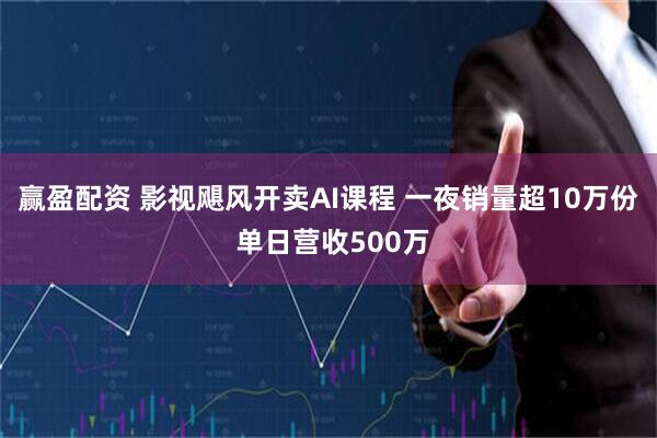 赢盈配资 影视飓风开卖AI课程 一夜销量超10万份 单日营收500万